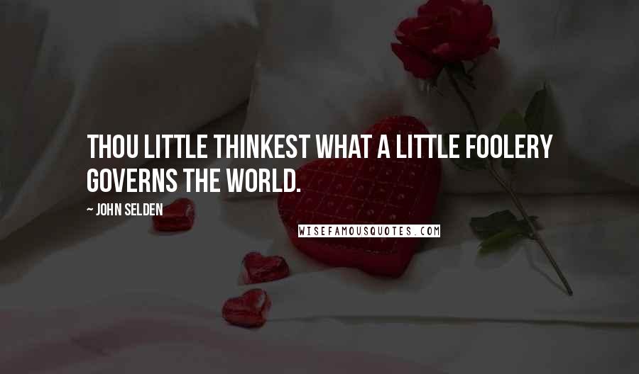 John Selden Quotes: Thou little thinkest what a little foolery governs the world.