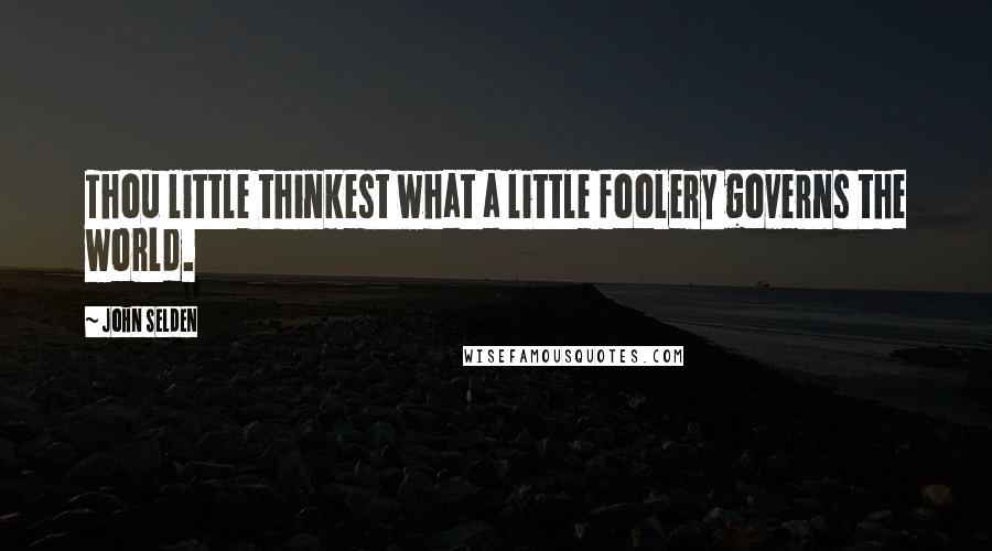 John Selden Quotes: Thou little thinkest what a little foolery governs the world.