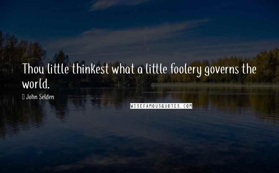 John Selden Quotes: Thou little thinkest what a little foolery governs the world.