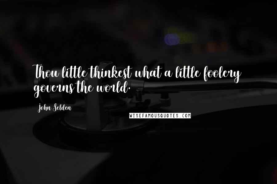 John Selden Quotes: Thou little thinkest what a little foolery governs the world.