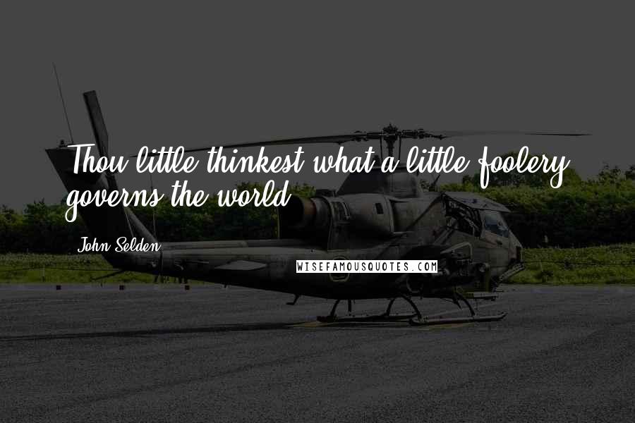 John Selden Quotes: Thou little thinkest what a little foolery governs the world.