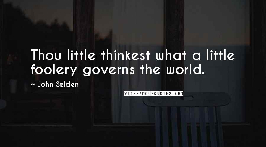 John Selden Quotes: Thou little thinkest what a little foolery governs the world.