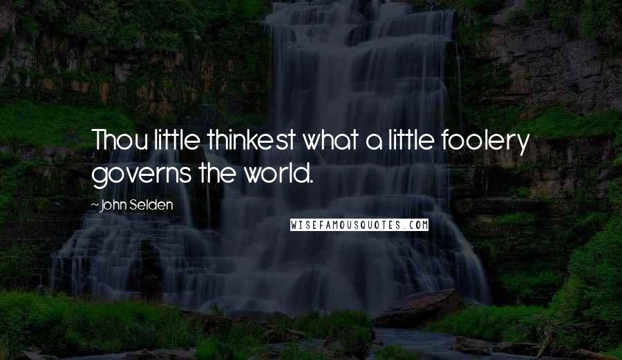 John Selden Quotes: Thou little thinkest what a little foolery governs the world.