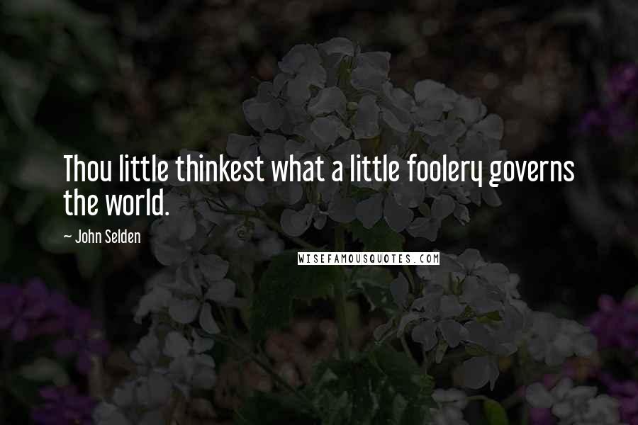 John Selden Quotes: Thou little thinkest what a little foolery governs the world.