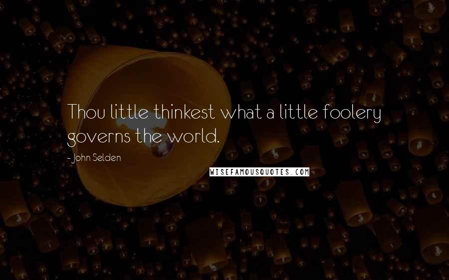 John Selden Quotes: Thou little thinkest what a little foolery governs the world.