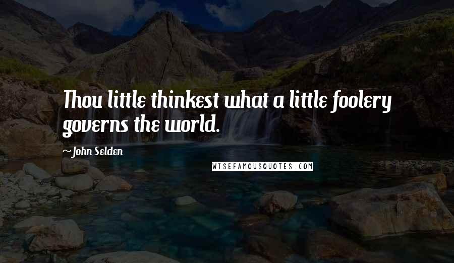 John Selden Quotes: Thou little thinkest what a little foolery governs the world.