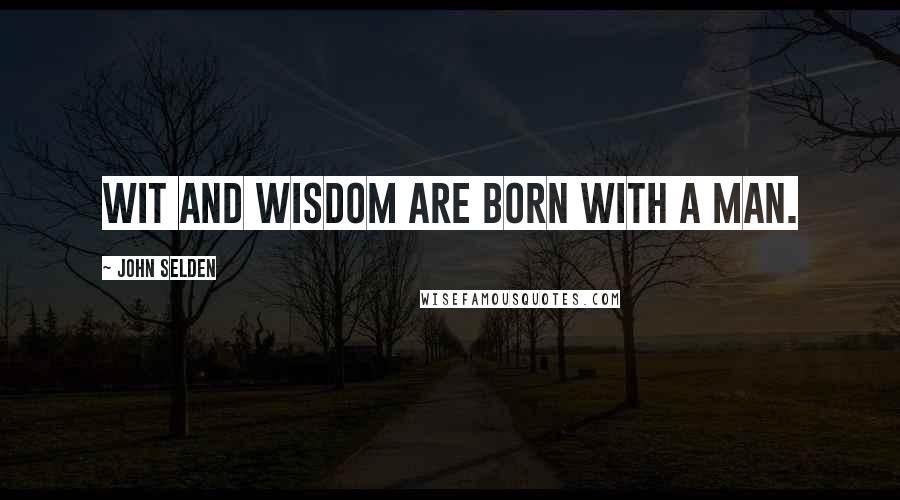 John Selden Quotes: Wit and wisdom are born with a man.