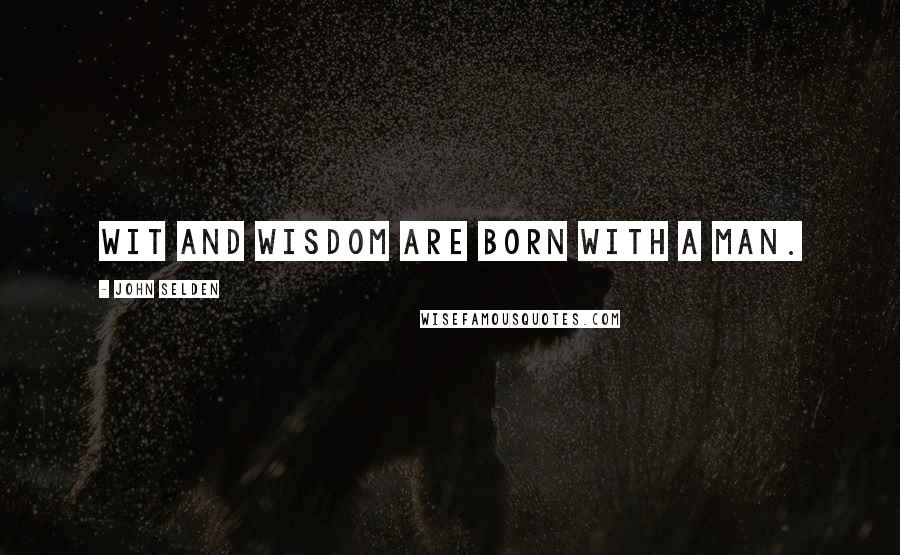 John Selden Quotes: Wit and wisdom are born with a man.