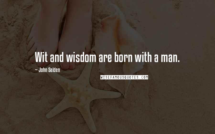 John Selden Quotes: Wit and wisdom are born with a man.
