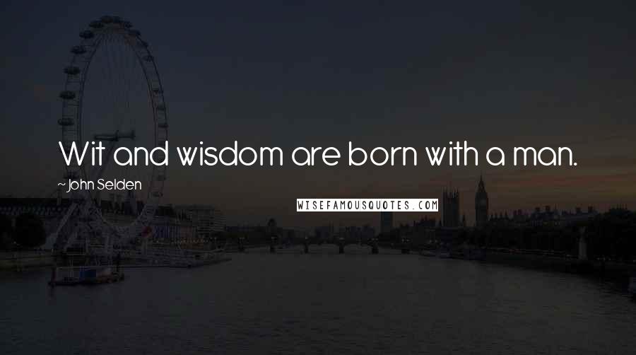 John Selden Quotes: Wit and wisdom are born with a man.