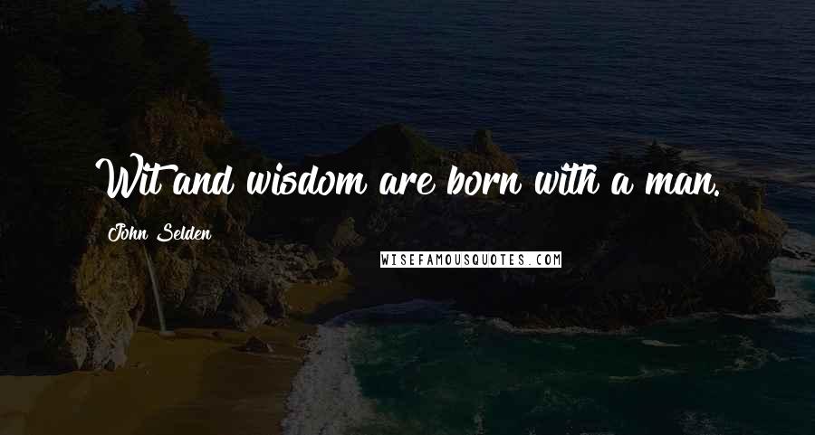 John Selden Quotes: Wit and wisdom are born with a man.