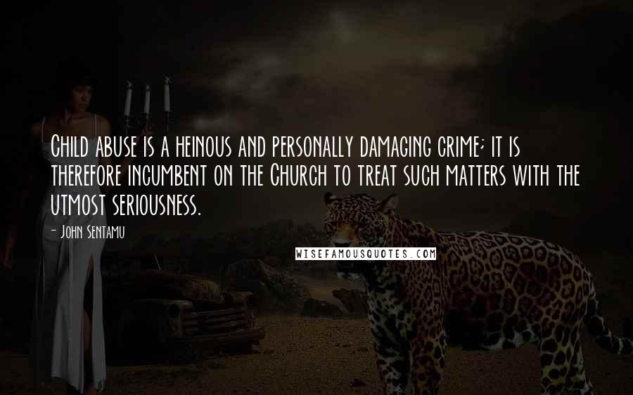 John Sentamu Quotes: Child abuse is a heinous and personally damaging crime; it is therefore incumbent on the Church to treat such matters with the utmost seriousness.
