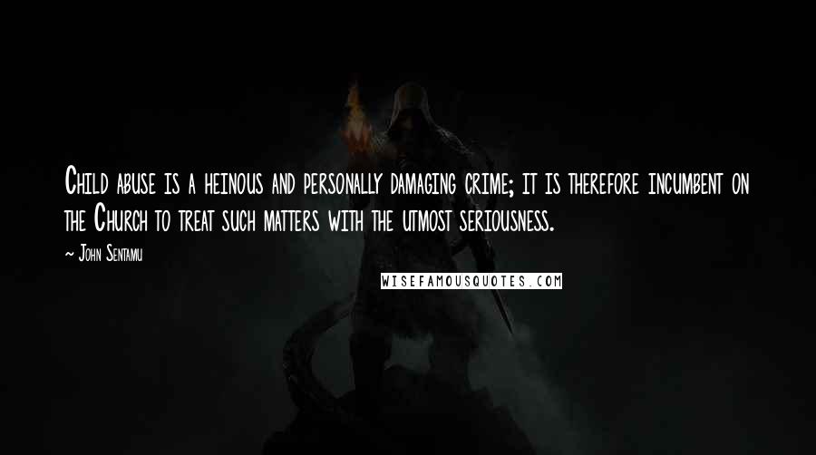 John Sentamu Quotes: Child abuse is a heinous and personally damaging crime; it is therefore incumbent on the Church to treat such matters with the utmost seriousness.