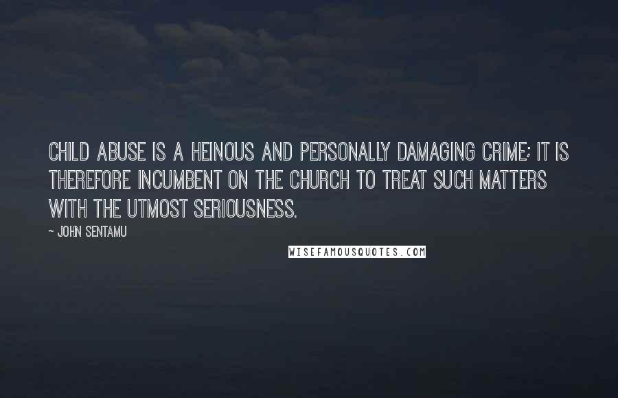 John Sentamu Quotes: Child abuse is a heinous and personally damaging crime; it is therefore incumbent on the Church to treat such matters with the utmost seriousness.