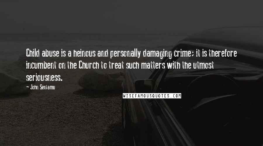 John Sentamu Quotes: Child abuse is a heinous and personally damaging crime; it is therefore incumbent on the Church to treat such matters with the utmost seriousness.