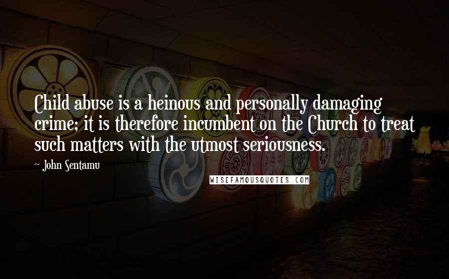John Sentamu Quotes: Child abuse is a heinous and personally damaging crime; it is therefore incumbent on the Church to treat such matters with the utmost seriousness.