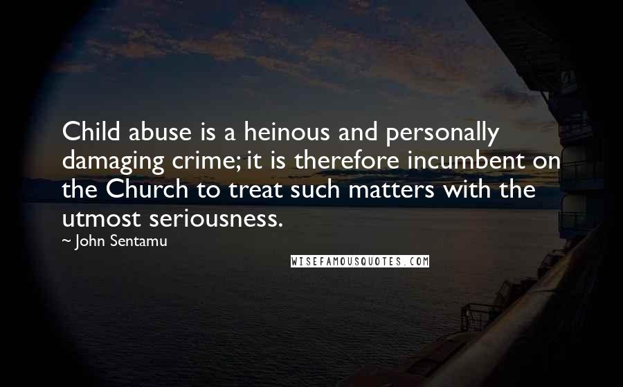 John Sentamu Quotes: Child abuse is a heinous and personally damaging crime; it is therefore incumbent on the Church to treat such matters with the utmost seriousness.