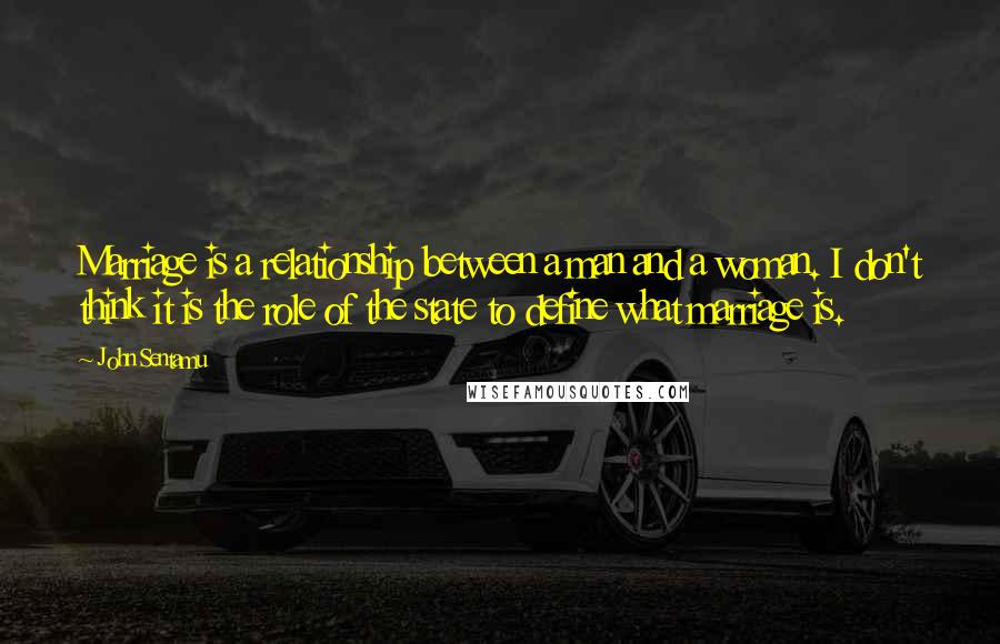 John Sentamu Quotes: Marriage is a relationship between a man and a woman. I don't think it is the role of the state to define what marriage is.