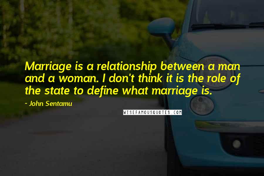 John Sentamu Quotes: Marriage is a relationship between a man and a woman. I don't think it is the role of the state to define what marriage is.