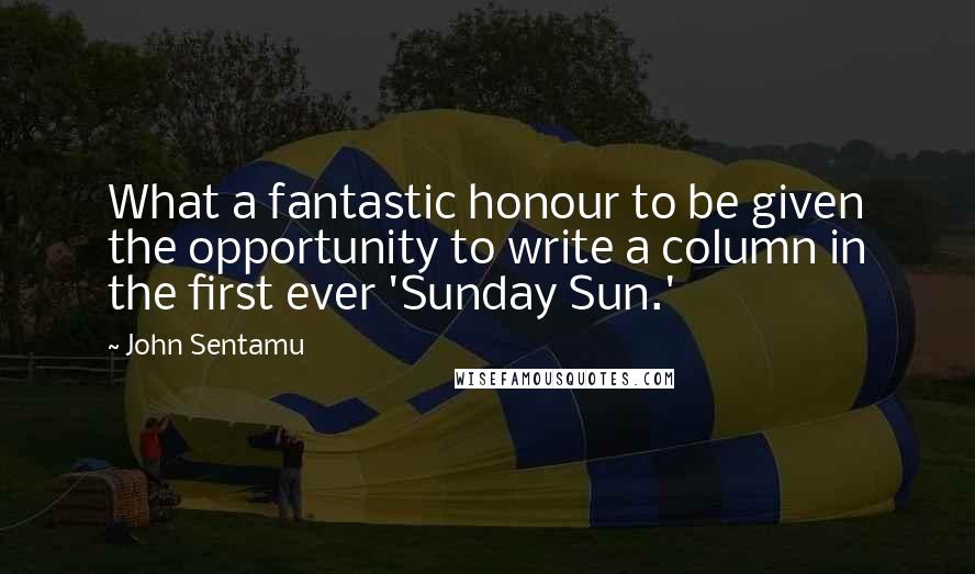 John Sentamu Quotes: What a fantastic honour to be given the opportunity to write a column in the first ever 'Sunday Sun.'