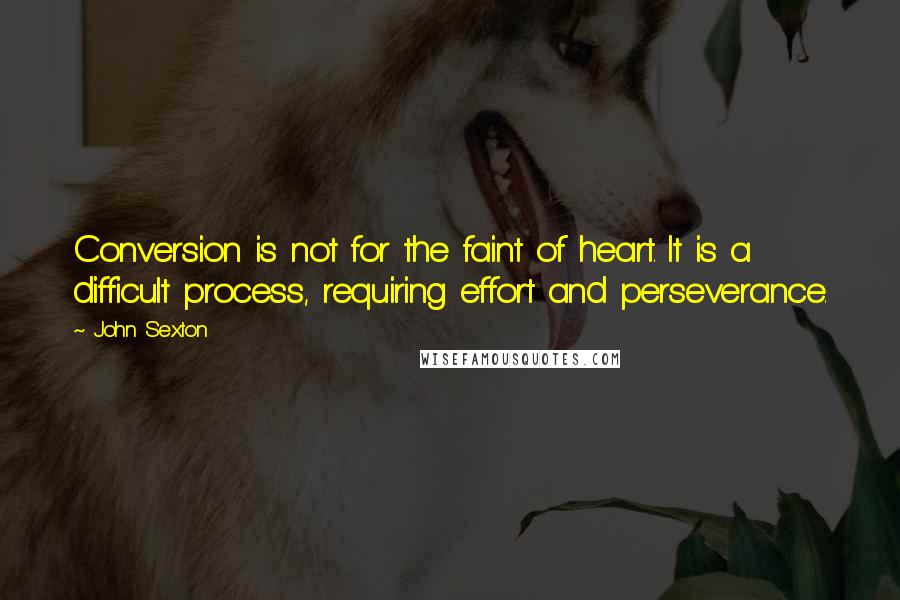 John Sexton Quotes: Conversion is not for the faint of heart. It is a difficult process, requiring effort and perseverance.