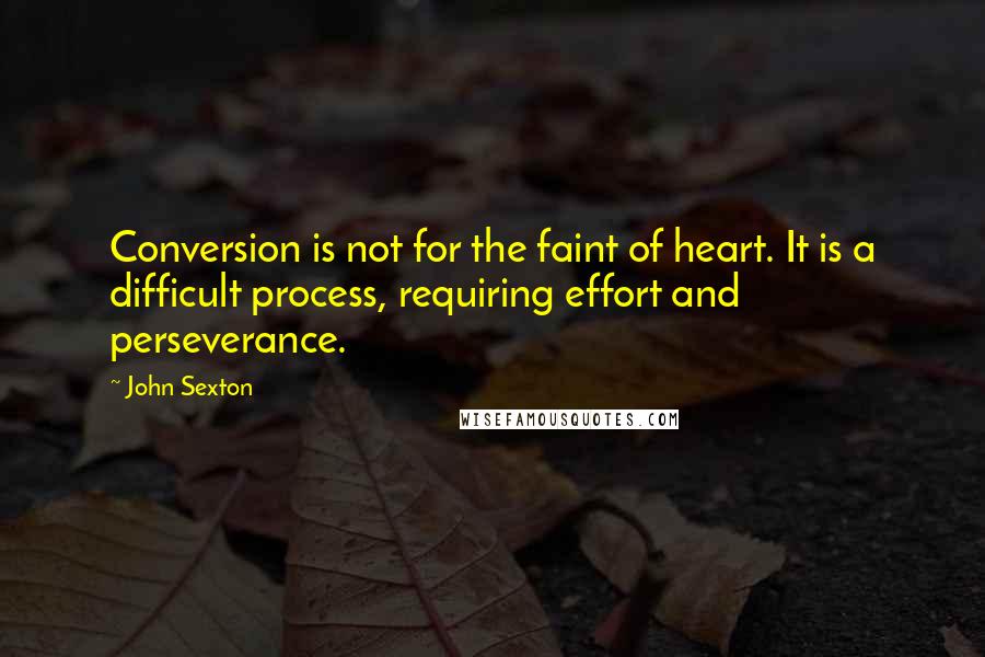 John Sexton Quotes: Conversion is not for the faint of heart. It is a difficult process, requiring effort and perseverance.