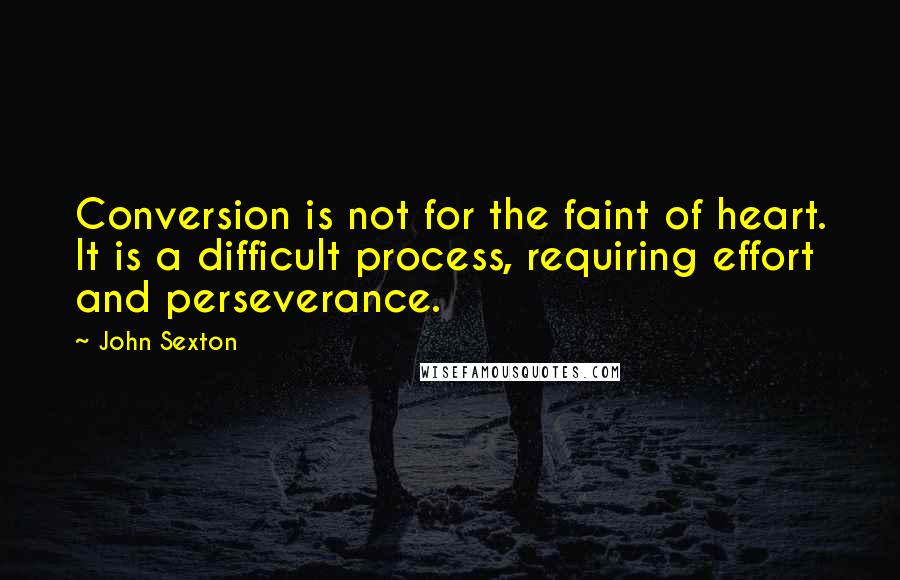 John Sexton Quotes: Conversion is not for the faint of heart. It is a difficult process, requiring effort and perseverance.