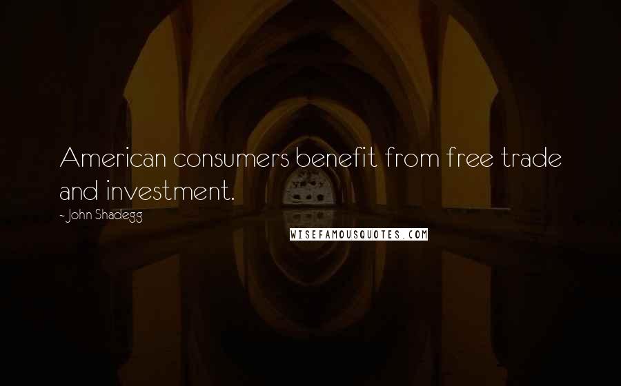 John Shadegg Quotes: American consumers benefit from free trade and investment.