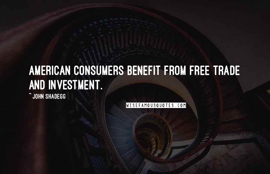 John Shadegg Quotes: American consumers benefit from free trade and investment.