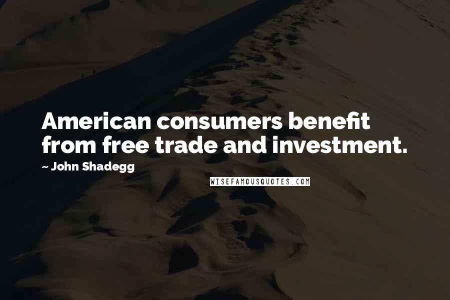 John Shadegg Quotes: American consumers benefit from free trade and investment.