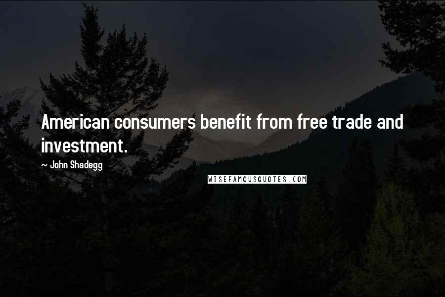 John Shadegg Quotes: American consumers benefit from free trade and investment.