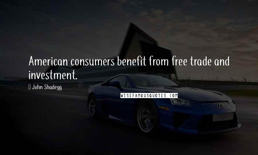 John Shadegg Quotes: American consumers benefit from free trade and investment.