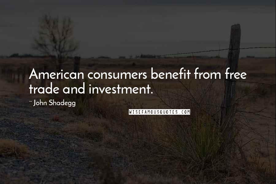 John Shadegg Quotes: American consumers benefit from free trade and investment.