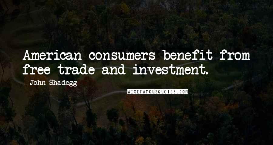 John Shadegg Quotes: American consumers benefit from free trade and investment.