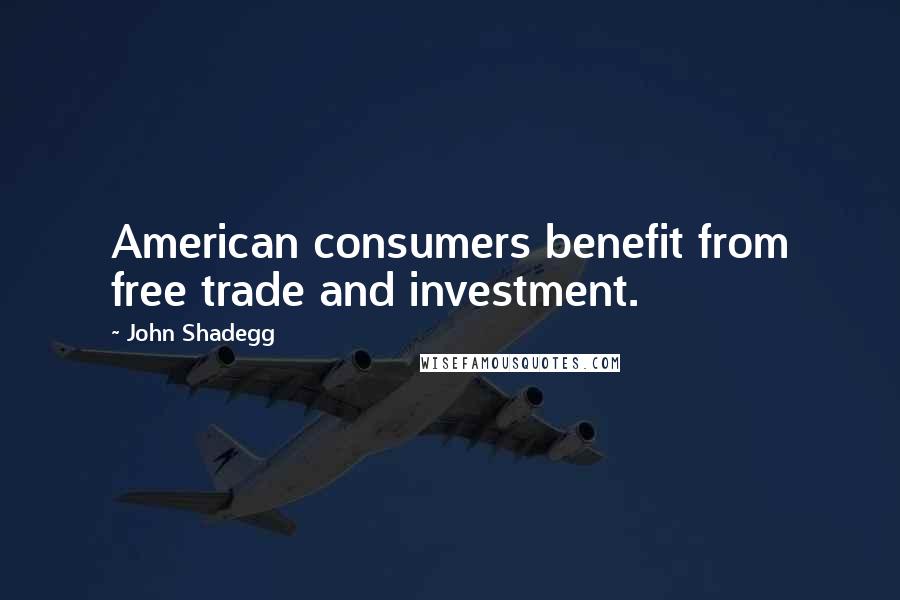 John Shadegg Quotes: American consumers benefit from free trade and investment.