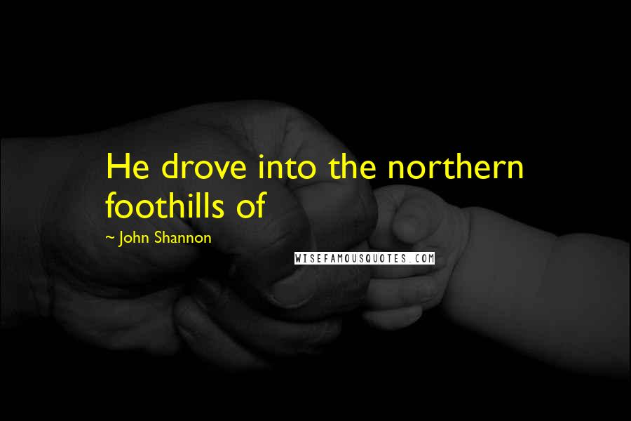 John Shannon Quotes: He drove into the northern foothills of