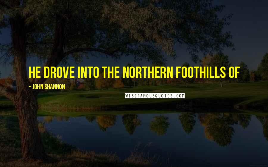 John Shannon Quotes: He drove into the northern foothills of