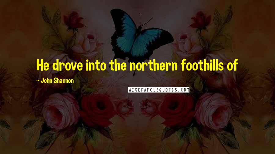 John Shannon Quotes: He drove into the northern foothills of