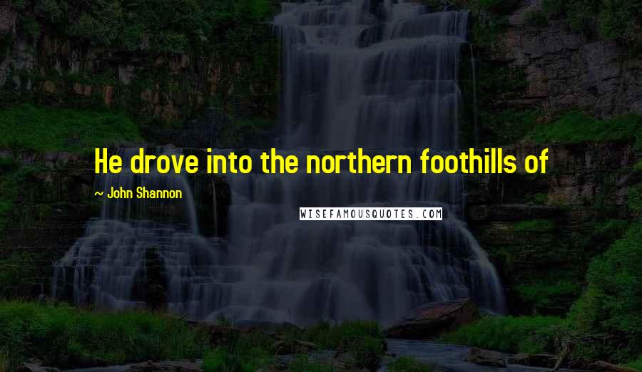 John Shannon Quotes: He drove into the northern foothills of