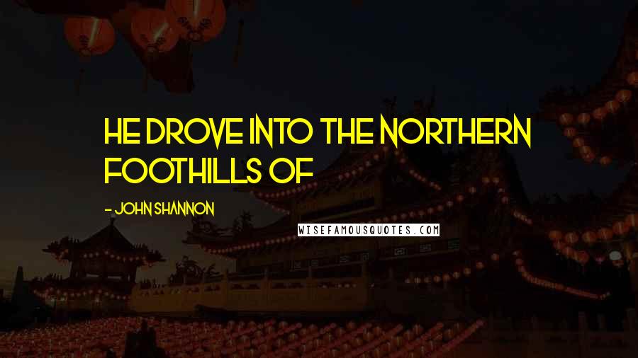John Shannon Quotes: He drove into the northern foothills of