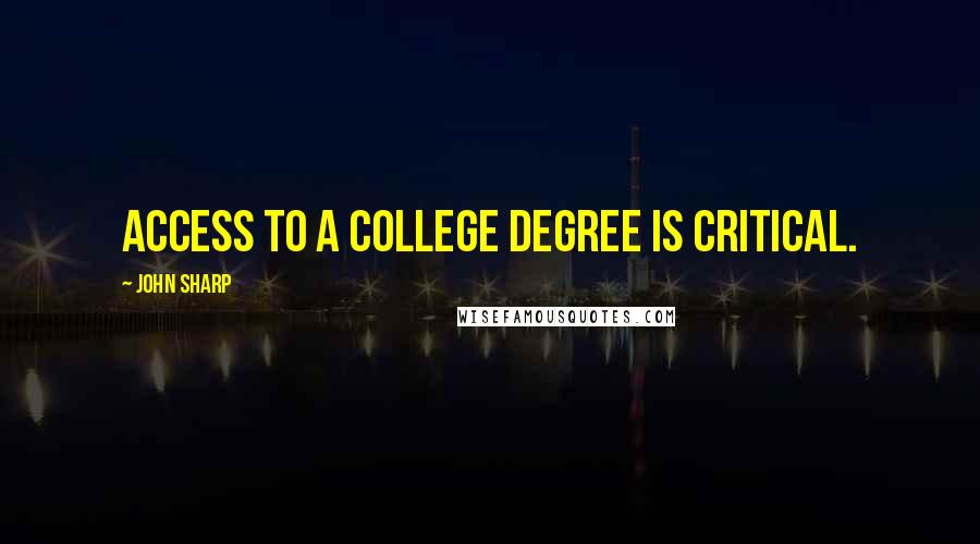 John Sharp Quotes: Access to a college degree is critical.