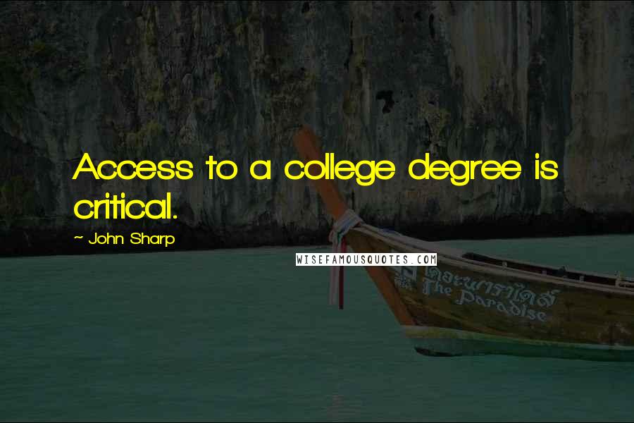 John Sharp Quotes: Access to a college degree is critical.