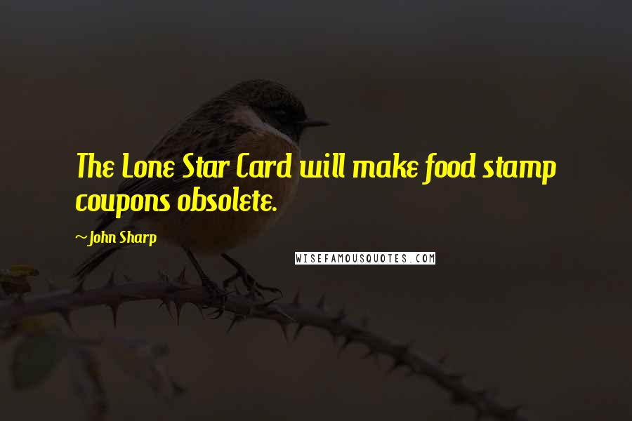 John Sharp Quotes: The Lone Star Card will make food stamp coupons obsolete.