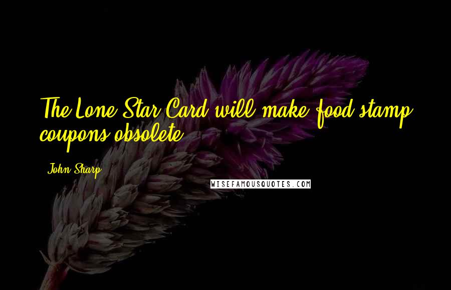 John Sharp Quotes: The Lone Star Card will make food stamp coupons obsolete.