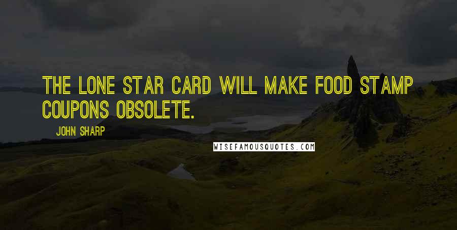 John Sharp Quotes: The Lone Star Card will make food stamp coupons obsolete.