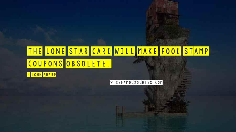 John Sharp Quotes: The Lone Star Card will make food stamp coupons obsolete.