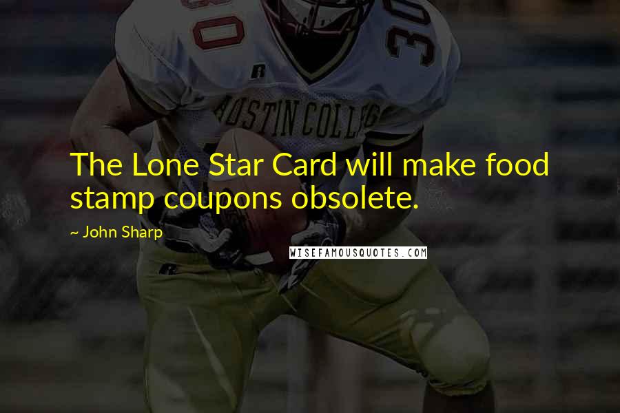 John Sharp Quotes: The Lone Star Card will make food stamp coupons obsolete.