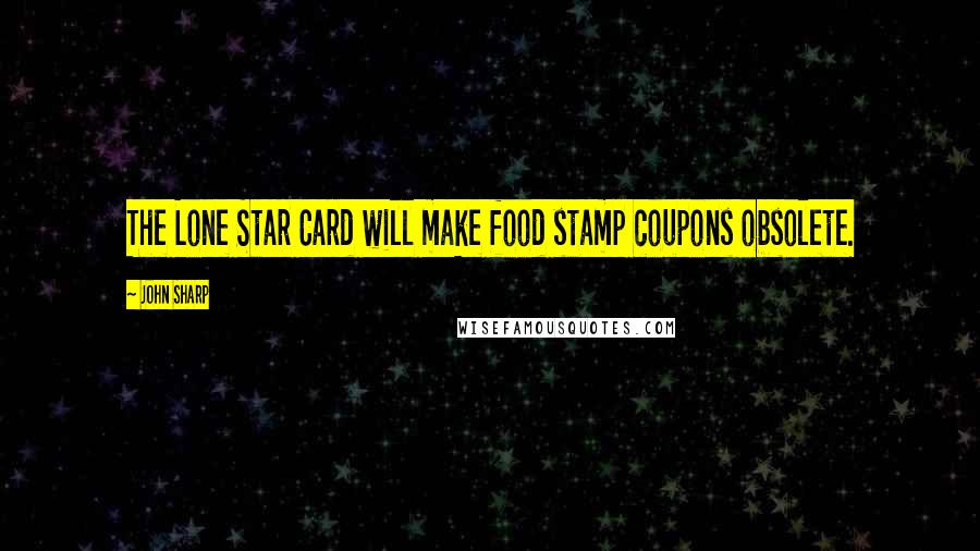 John Sharp Quotes: The Lone Star Card will make food stamp coupons obsolete.