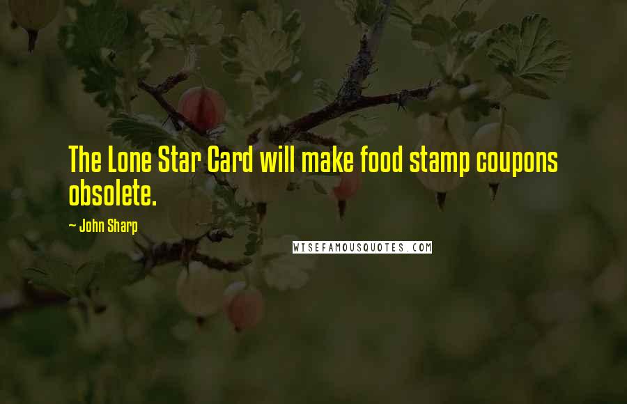John Sharp Quotes: The Lone Star Card will make food stamp coupons obsolete.