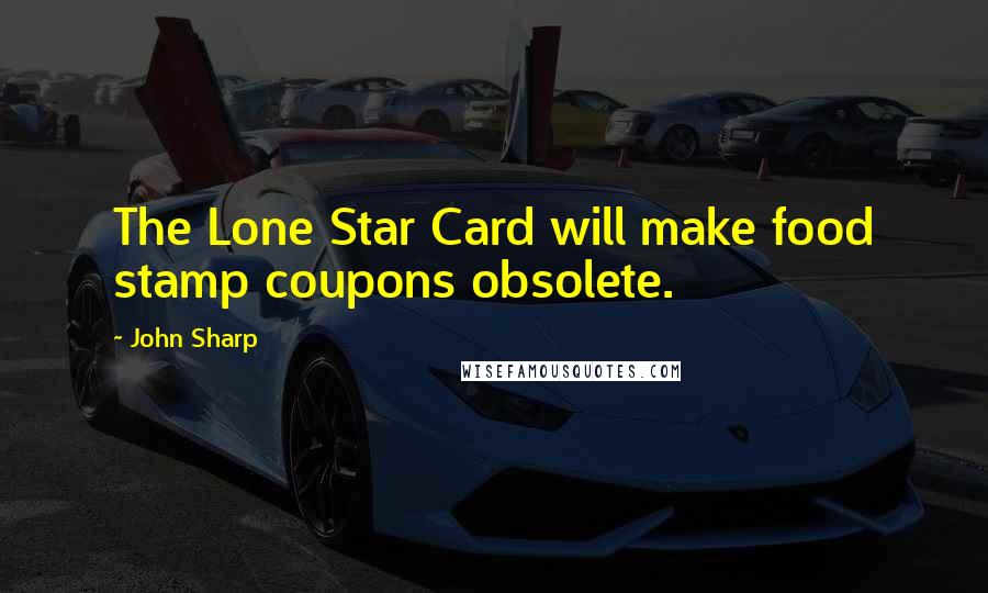 John Sharp Quotes: The Lone Star Card will make food stamp coupons obsolete.